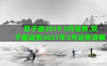 双子座2019 3月运势,双子座运势2021年3月运势详解